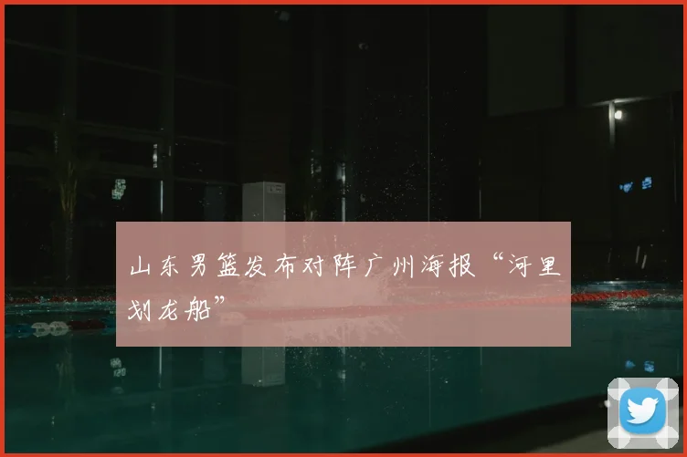 山东男篮发布对阵广州海报“河里划龙船”