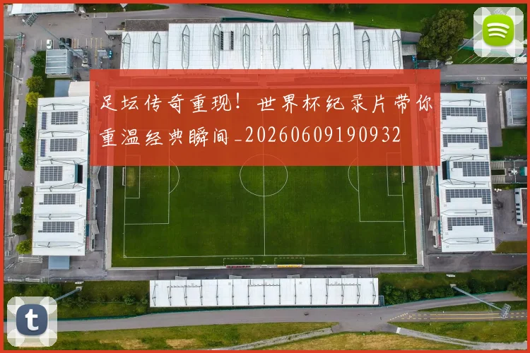 足坛传奇重现！世界杯纪录片带你重温经典瞬间_20260609190932