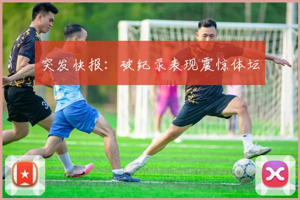 突发快报：破纪录表现震惊体坛