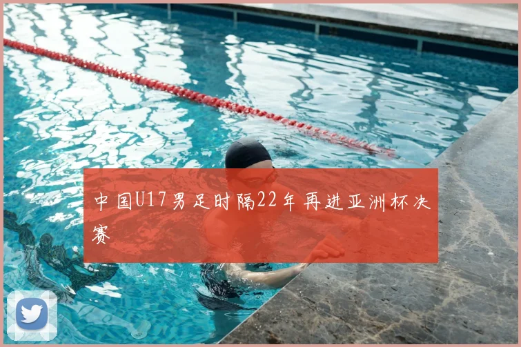 中国U17男足时隔22年再进亚洲杯决赛