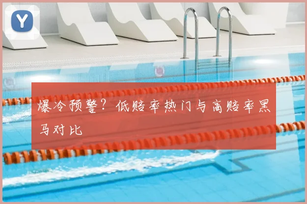 爆冷预警？低赔率热门与高赔率黑马对比