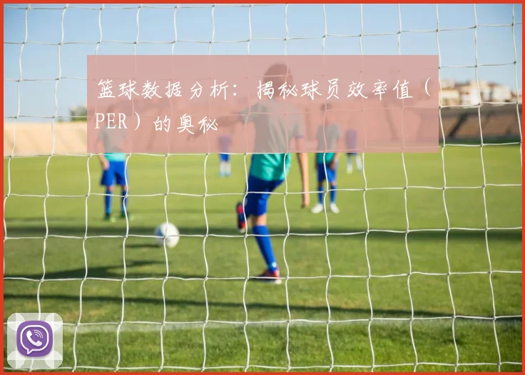 篮球数据分析：揭秘球员效率值（PER）的奥秘