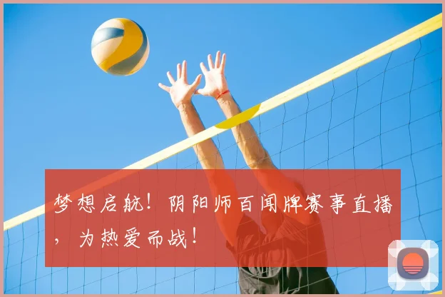梦想启航！阴阳师百闻牌赛事直播，为热爱而战！