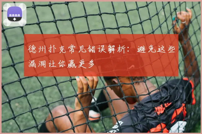 德州扑克常见错误解析:避免这些漏洞让你赢更多