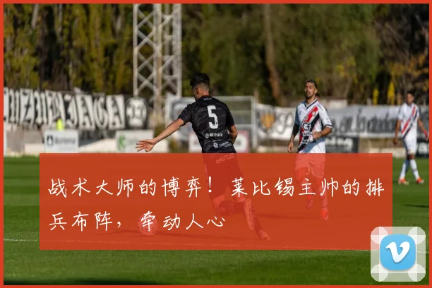 战术大师的博弈！莱比锡主帅的排兵布阵，牵动人心