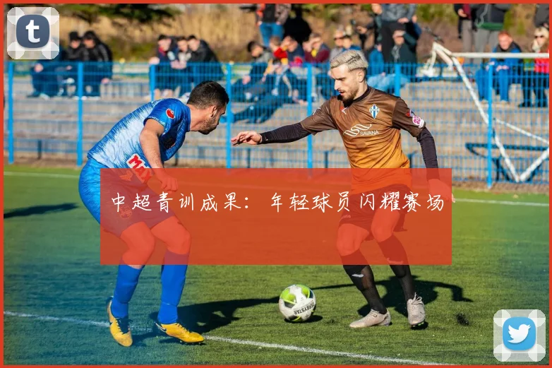 中超青训成果：年轻球员闪耀赛场