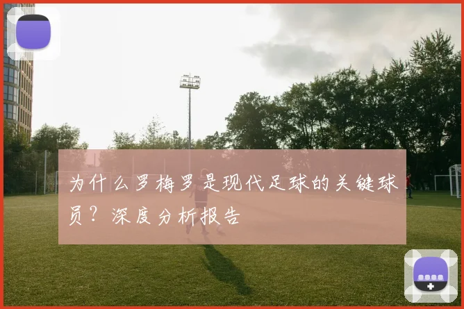 为什么罗梅罗是现代足球的关键球员？深度分析报告