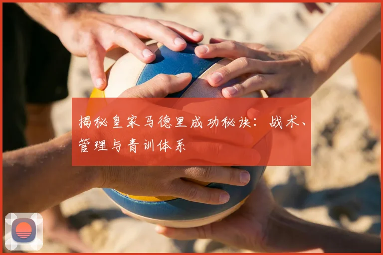 揭秘皇家马德里成功秘诀:战术、管理与青训体系