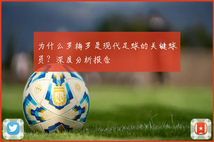 为什么罗梅罗是现代足球的关键球员？深度分析报告