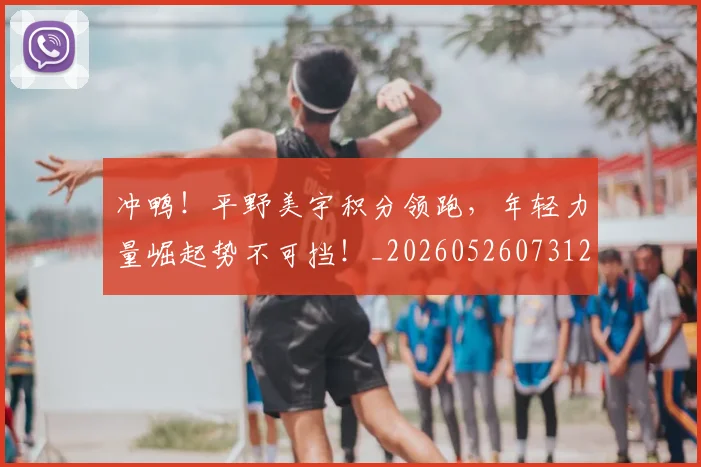 冲鸭！平野美宇积分领跑，年轻力量崛起势不可挡！_20260526073125