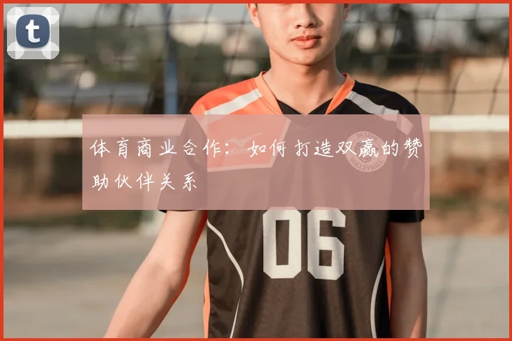 体育商业合作：如何打造双赢的赞助伙伴关系