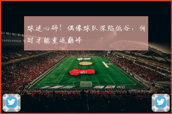 球迷心碎!偶像球队深陷低谷,何时才能重返巅峰