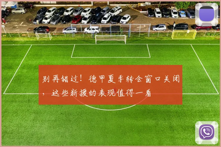 别再错过！德甲夏季转会窗口关闭，这些新援的表现值得一看
