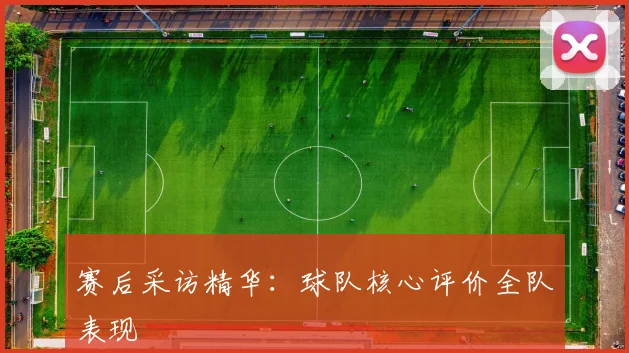 赛后采访精华：球队核心评价全队表现