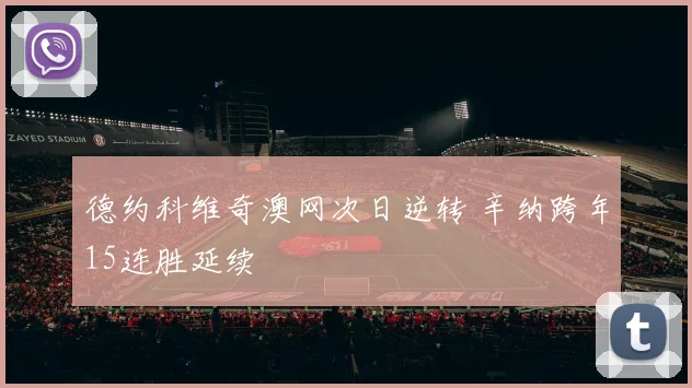 德约科维奇澳网次日逆转 辛纳跨年15连胜延续