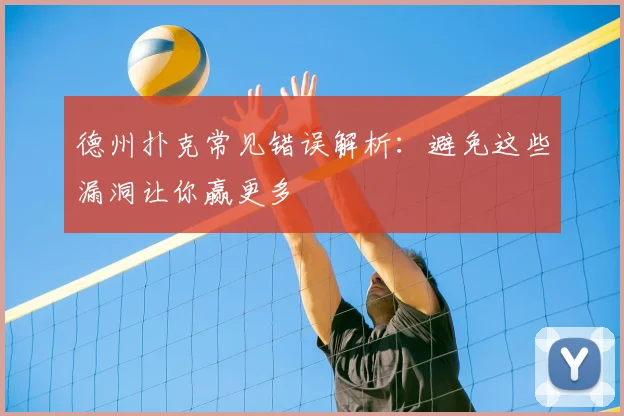德州扑克常见错误解析：避免这些漏洞让你赢更多