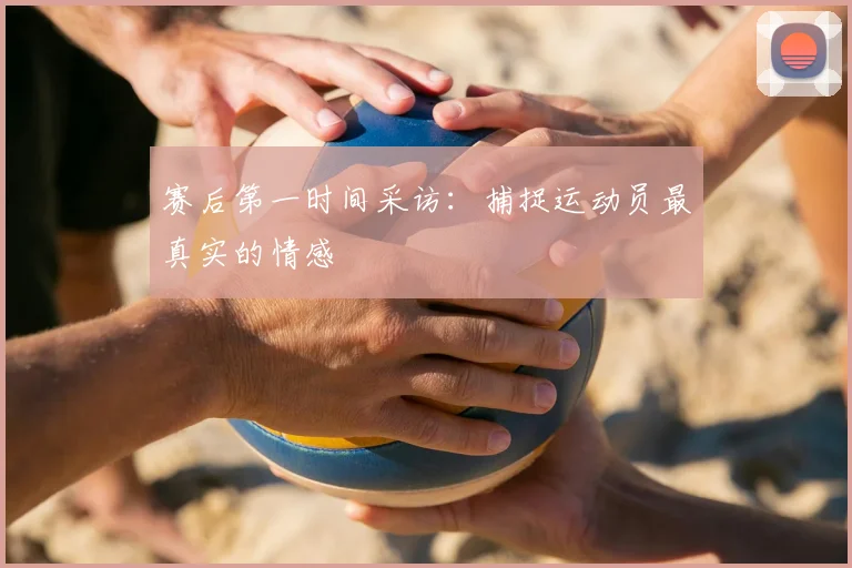 赛后第一时间采访：捕捉运动员最真实的情感