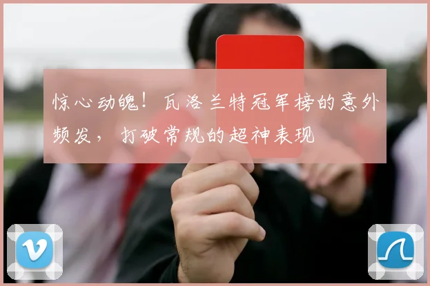 惊心动魄！瓦洛兰特冠军榜的意外频发，打破常规的超神表现