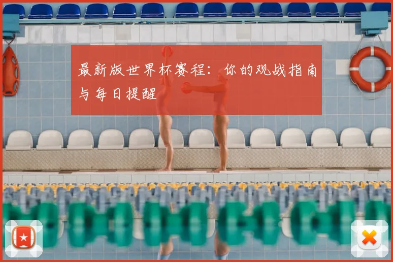 最新版世界杯赛程：你的观战指南与每日提醒