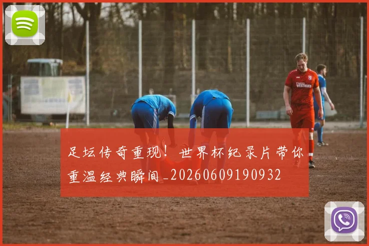 足坛传奇重现！世界杯纪录片带你重温经典瞬间_20260609190932