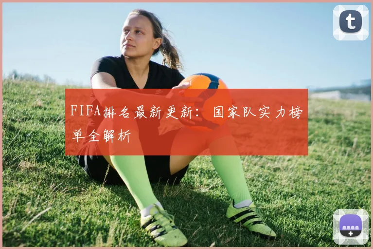 FIFA排名最新更新:国家队实力榜单全解析
