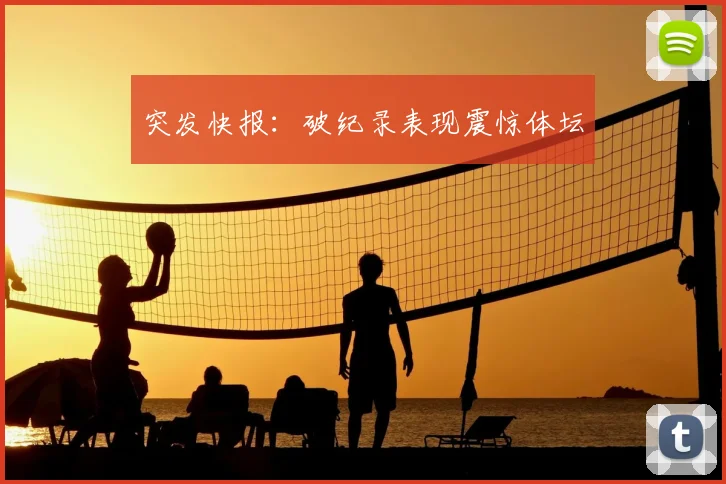 突发快报：破纪录表现震惊体坛