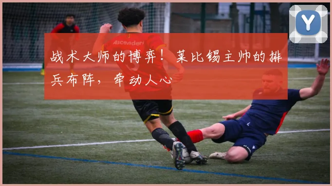 战术大师的博弈!莱比锡主帅的排兵布阵,牵动人心