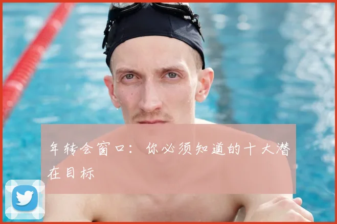 年转会窗口：你必须知道的十大潜在目标