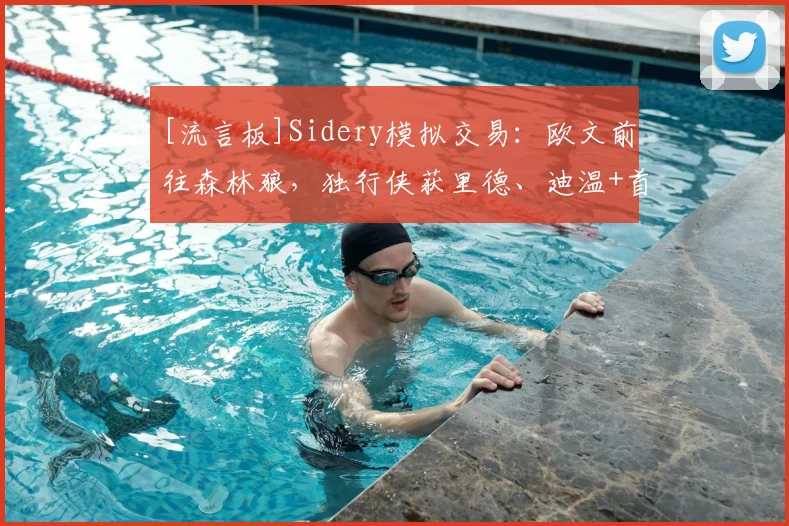 [流言板]Sidery模拟交易：欧文前往森林狼，独行侠获里德、迪温+首轮